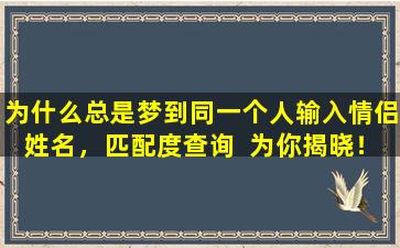 为什么总是梦到同一个人输入情侣姓名，匹配度查询  为你揭晓！